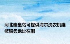 河北秦皇岛可提供海尔洗衣机维修服务地址在哪