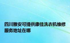 四川雅安可提供康佳洗衣机维修服务地址在哪