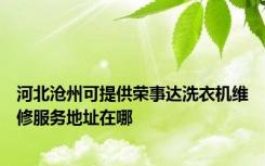 河北沧州可提供荣事达洗衣机维修服务地址在哪