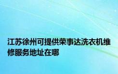 江苏徐州可提供荣事达洗衣机维修服务地址在哪