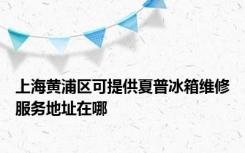 上海黄浦区可提供夏普冰箱维修服务地址在哪