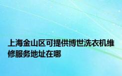 上海金山区可提供博世洗衣机维修服务地址在哪