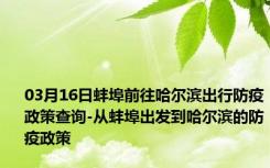 03月16日蚌埠前往哈尔滨出行防疫政策查询-从蚌埠出发到哈尔滨的防疫政策