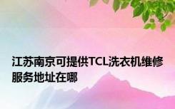 江苏南京可提供TCL洗衣机维修服务地址在哪