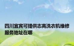 四川宜宾可提供志高洗衣机维修服务地址在哪