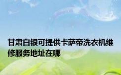 甘肃白银可提供卡萨帝洗衣机维修服务地址在哪