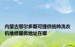 内蒙古鄂尔多斯可提供统帅洗衣机维修服务地址在哪