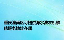 重庆潼南区可提供海尔洗衣机维修服务地址在哪