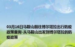 03月16日马鞍山前往博尔塔拉出行防疫政策查询-从马鞍山出发到博尔塔拉的防疫政策