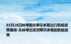 03月16日蚌埠前往鄂尔多斯出行防疫政策查询-从蚌埠出发到鄂尔多斯的防疫政策