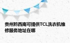 贵州黔西南可提供TCL洗衣机维修服务地址在哪