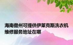 海南儋州可提供伊莱克斯洗衣机维修服务地址在哪