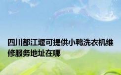 四川都江堰可提供小鸭洗衣机维修服务地址在哪