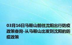 03月16日马鞍山前往沈阳出行防疫政策查询-从马鞍山出发到沈阳的防疫政策