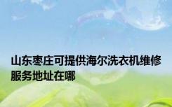 山东枣庄可提供海尔洗衣机维修服务地址在哪