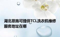 湖北恩施可提供TCL洗衣机维修服务地址在哪