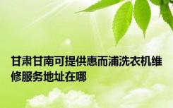 甘肃甘南可提供惠而浦洗衣机维修服务地址在哪