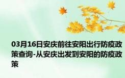 03月16日安庆前往安阳出行防疫政策查询-从安庆出发到安阳的防疫政策