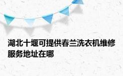 湖北十堰可提供春兰洗衣机维修服务地址在哪