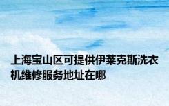 上海宝山区可提供伊莱克斯洗衣机维修服务地址在哪