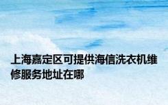 上海嘉定区可提供海信洗衣机维修服务地址在哪