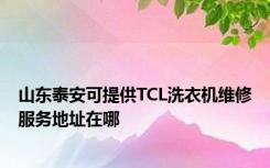 山东泰安可提供TCL洗衣机维修服务地址在哪