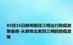 03月15日蚌埠前往三明出行防疫政策查询-从蚌埠出发到三明的防疫政策