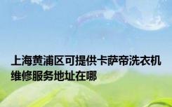 上海黄浦区可提供卡萨帝洗衣机维修服务地址在哪