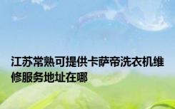 江苏常熟可提供卡萨帝洗衣机维修服务地址在哪