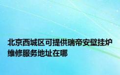 北京西城区可提供瑞帝安壁挂炉维修服务地址在哪