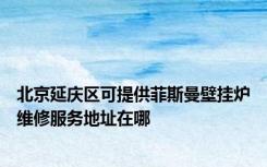 北京延庆区可提供菲斯曼壁挂炉维修服务地址在哪