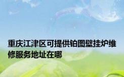 重庆江津区可提供铂图壁挂炉维修服务地址在哪