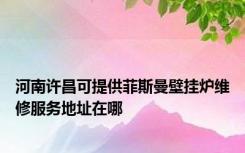 河南许昌可提供菲斯曼壁挂炉维修服务地址在哪