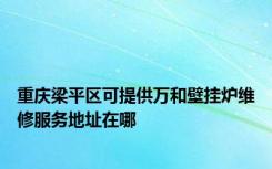 重庆梁平区可提供万和壁挂炉维修服务地址在哪