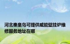 河北秦皇岛可提供威能壁挂炉维修服务地址在哪