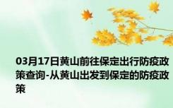 03月17日黄山前往保定出行防疫政策查询-从黄山出发到保定的防疫政策