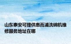 山东泰安可提供惠而浦洗碗机维修服务地址在哪