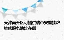 天津南开区可提供瑞帝安壁挂炉维修服务地址在哪