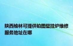 陕西榆林可提供铂图壁挂炉维修服务地址在哪