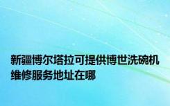 新疆博尔塔拉可提供博世洗碗机维修服务地址在哪