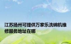 江苏扬州可提供万家乐洗碗机维修服务地址在哪