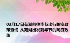 03月17日芜湖前往毕节出行防疫政策查询-从芜湖出发到毕节的防疫政策