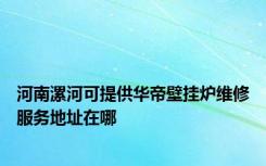 河南漯河可提供华帝壁挂炉维修服务地址在哪