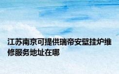 江苏南京可提供瑞帝安壁挂炉维修服务地址在哪