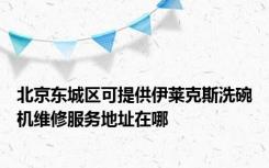 北京东城区可提供伊莱克斯洗碗机维修服务地址在哪