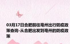 03月17日合肥前往亳州出行防疫政策查询-从合肥出发到亳州的防疫政策