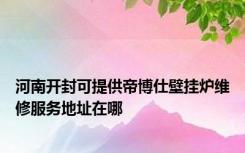 河南开封可提供帝博仕壁挂炉维修服务地址在哪