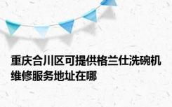 重庆合川区可提供格兰仕洗碗机维修服务地址在哪