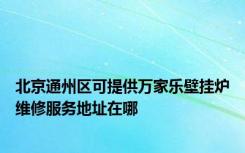 北京通州区可提供万家乐壁挂炉维修服务地址在哪