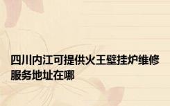 四川内江可提供火王壁挂炉维修服务地址在哪